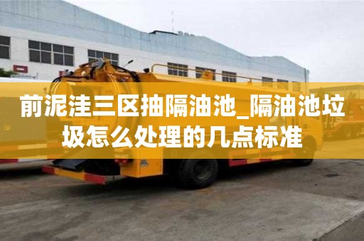前泥洼三區(qū)抽隔油池_隔油池垃圾怎么處理的幾點標準