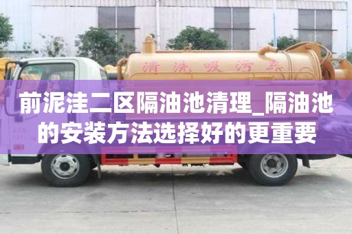 前泥洼二區(qū)隔油池清理_隔油池的安裝方法選擇好的更重要