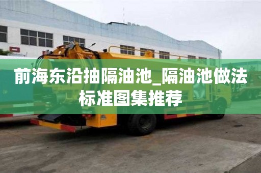 前海東沿抽隔油池_隔油池做法標準圖集推薦