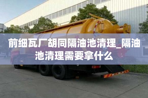 前細瓦廠胡同隔油池清理_隔油池清理需要拿什么