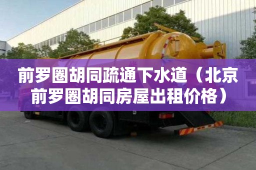 前羅圈胡同疏通下水道（北京前羅圈胡同房屋出租價格）