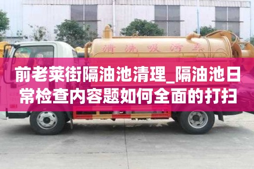 前老萊街隔油池清理_隔油池日常檢查內(nèi)容題如何全面的打掃