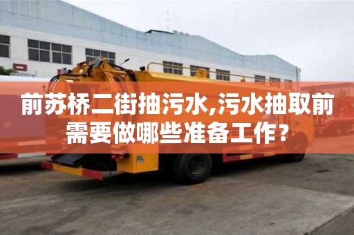 前蘇橋二街抽污水,污水抽取前需要做哪些準(zhǔn)備工作？