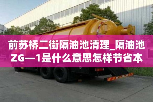前蘇橋二街隔油池清理_隔油池ZG—1是什么意思怎樣節省本錢