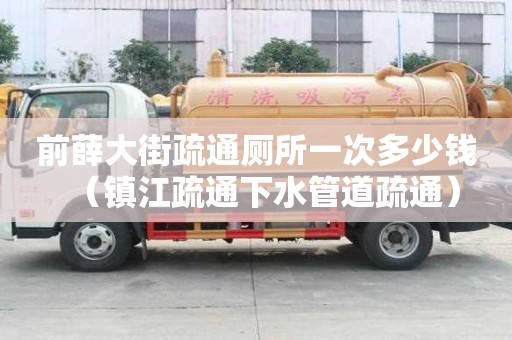 前薛大街疏通廁所一次多少錢（鎮江疏通下水管道疏通）