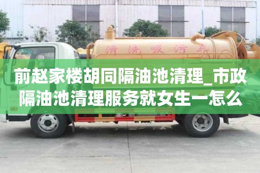 前趙家樓胡同隔油池清理_市政隔油池清理服務就女生一怎么辦