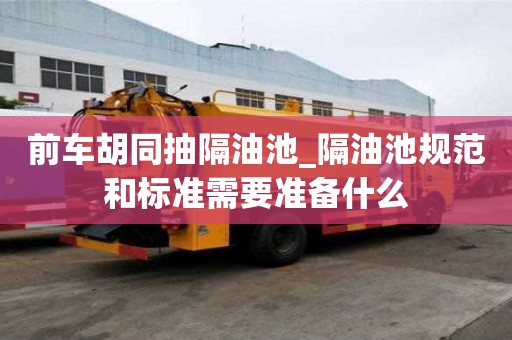 前車胡同抽隔油池_隔油池規范和標準需要準備什么