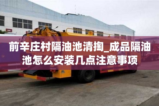 前辛莊村隔油池清掏_成品隔油池怎么安裝幾點注意事項