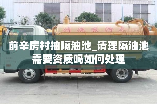 前辛房村抽隔油池_清理隔油池需要資質(zhì)嗎如何處理