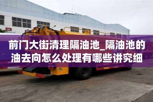 前門大街清理隔油池_隔油池的油去向怎么處理有哪些講究細(xì)節(jié)
