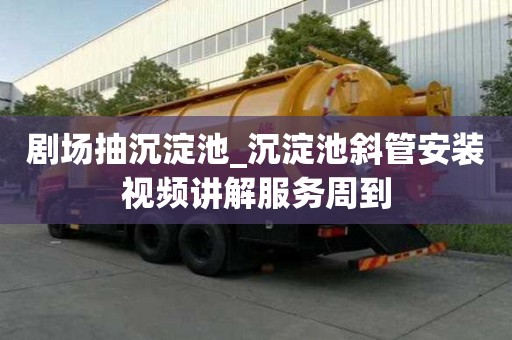 劇場抽沉淀池_沉淀池斜管安裝視頻講解服務周到