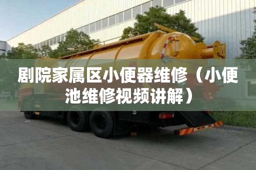 劇院家屬區小便器維修（小便池維修視頻講解）