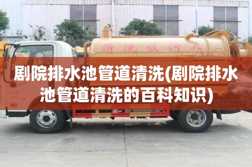 劇院排水池管道清洗(劇院排水池管道清洗的百科知識)