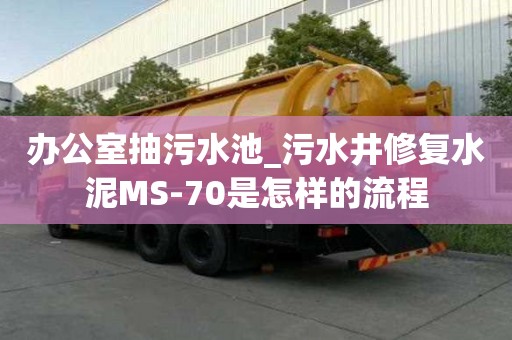 辦公室抽污水池_污水井修復水泥MS-70是怎樣的流程