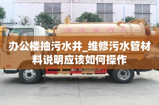 辦公樓抽污水井_維修污水管材料說明應該如何操作