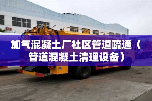 加氣混凝土廠社區管道疏通（管道混凝土清理設備）