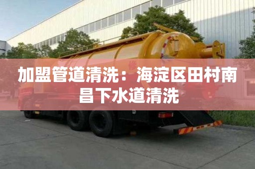 加盟管道清洗：海淀區田村南昌下水道清洗