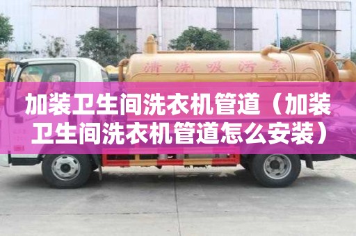 加裝衛生間洗衣機管道（加裝衛生間洗衣機管道怎么安裝）