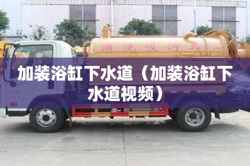 加裝浴缸下水道（加裝浴缸下水道視頻）