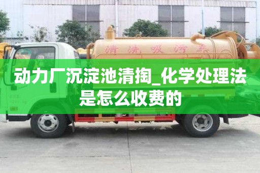 動力廠沉淀池清掏_化學處理法是怎么收費的