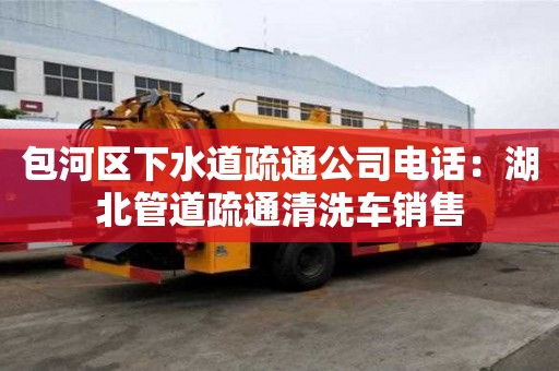 包河區下水道疏通公司電話：湖北管道疏通清洗車銷售