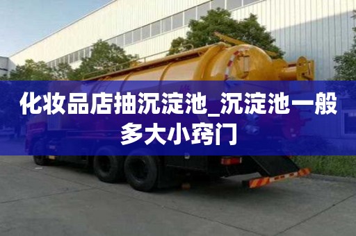 化妝品店抽沉淀池_沉淀池一般多大小竅門