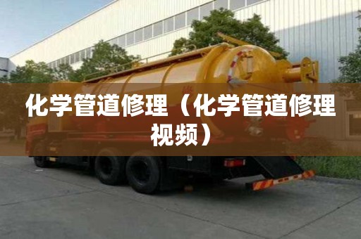化學管道修理（化學管道修理視頻）
