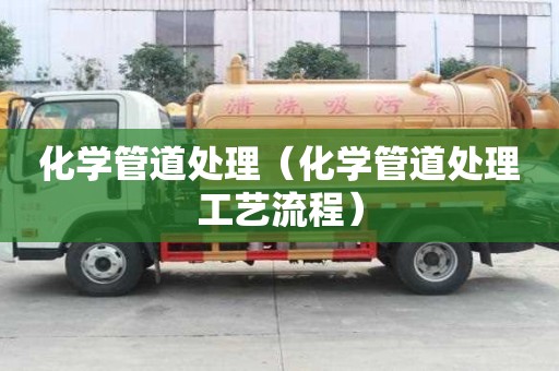 化學管道處理（化學管道處理工藝流程）