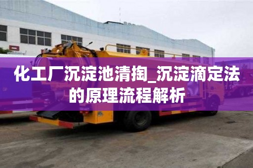 化工廠沉淀池清掏_沉淀滴定法的原理流程解析