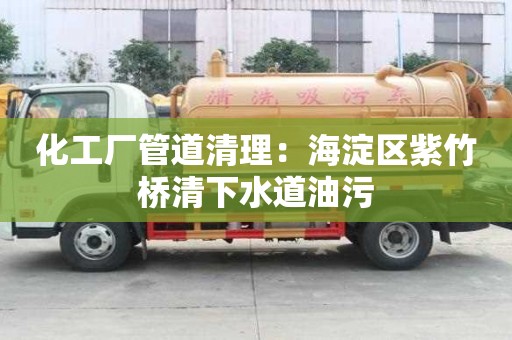 化工廠管道清理：海淀區紫竹橋清下水道油污
