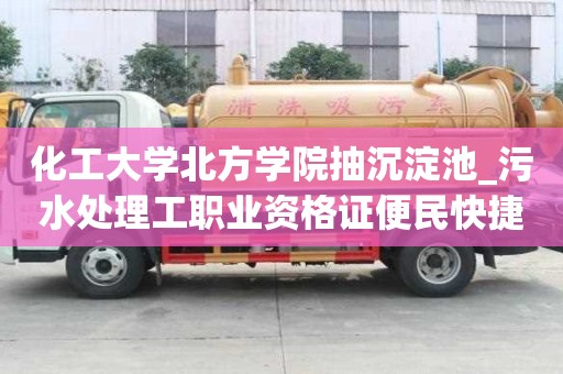 化工大學(xué)北方學(xué)院抽沉淀池_污水處理工職業(yè)資格證便民快捷