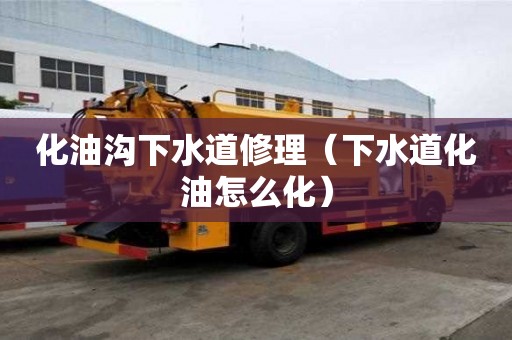 化油溝下水道修理（下水道化油怎么化）