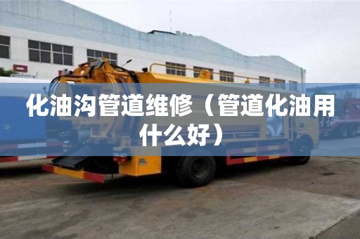 化油溝管道維修（管道化油用什么好）