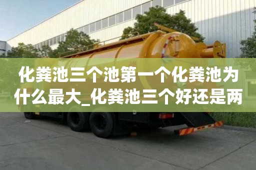 化糞池三個池第一個化糞池為什么最大_化糞池三個好還是兩個的好