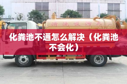 化糞池不通怎么解決（化糞池不會化）
