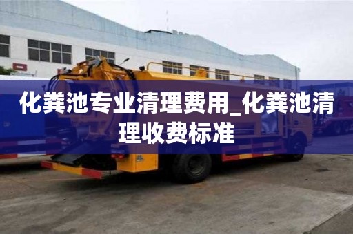 化糞池專業(yè)清理費(fèi)用_化糞池清理收費(fèi)標(biāo)準(zhǔn)