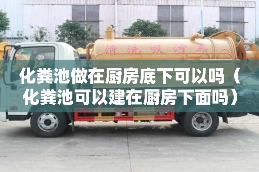化糞池做在廚房底下可以嗎（化糞池可以建在廚房下面嗎）