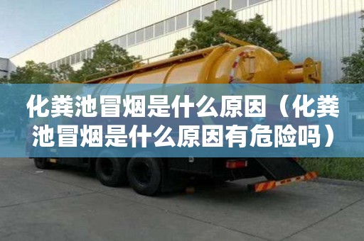 化糞池冒煙是什么原因（化糞池冒煙是什么原因有危險嗎）