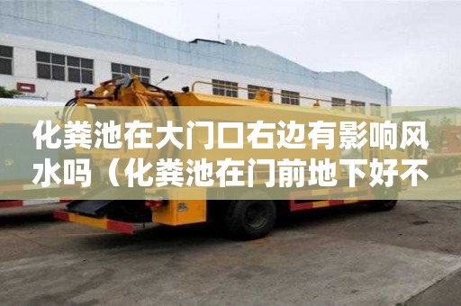 化糞池在大門口右邊有影響風(fēng)水嗎（化糞池在門前地下好不好）