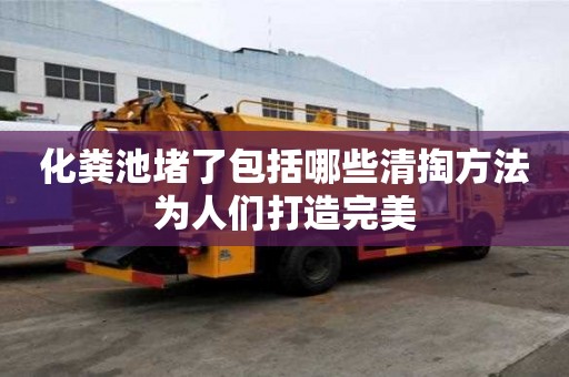 化糞池堵了包括哪些清掏方法為人們打造完美