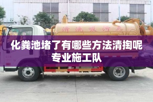 化糞池堵了有哪些方法清掏呢專業(yè)施工隊(duì)