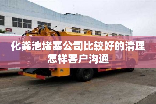 化糞池堵塞公司比較好的清理怎樣客戶溝通