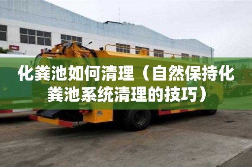 化糞池如何清理（自然保持化糞池系統清理的技巧）