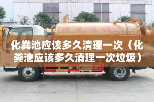 化糞池應該多久清理一次（化糞池應該多久清理一次垃圾）