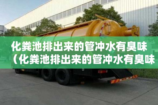 化糞池排出來的管沖水有臭味（化糞池排出來的管沖水有臭味怎么回事）