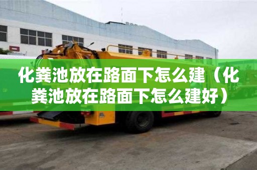 化糞池放在路面下怎么建（化糞池放在路面下怎么建好）