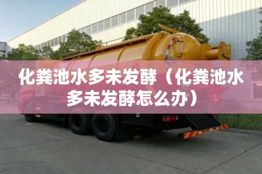 化糞池水多未發(fā)酵（化糞池水多未發(fā)酵怎么辦）