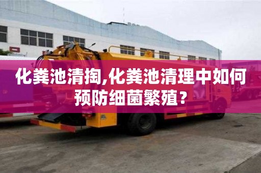 化糞池清掏,化糞池清理中如何預(yù)防細(xì)菌繁殖？