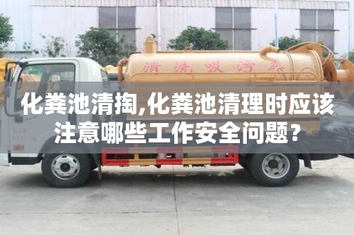 化糞池清掏,化糞池清理時應(yīng)該注意哪些工作安全問題？