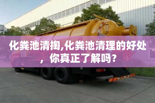 化糞池清掏,化糞池清理的好處，你真正了解嗎？